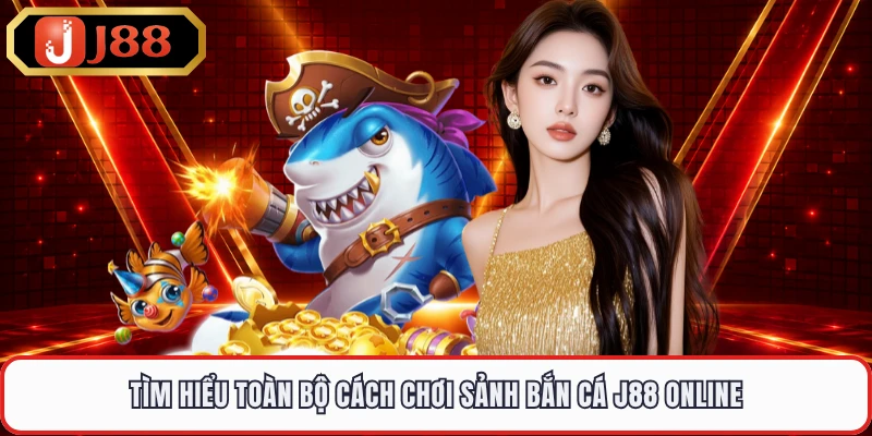 Tìm hiểu toàn bộ cách chơi sảnh bắn cá J88 online 